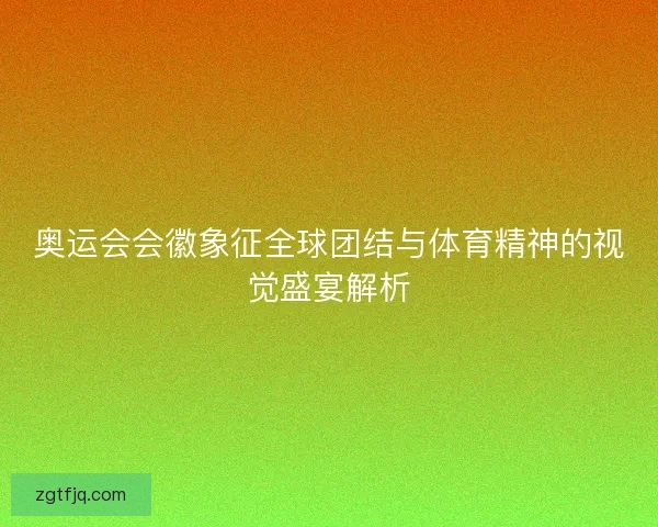 奥运会会徽象征全球团结与体育精神的视觉盛宴解析